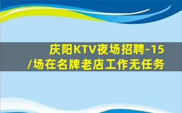 庆阳KTV夜场招聘-15/场在名牌老店工作无任务